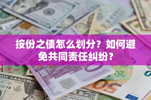 武汉按份之债怎么划分？如何避免共同责任纠纷？