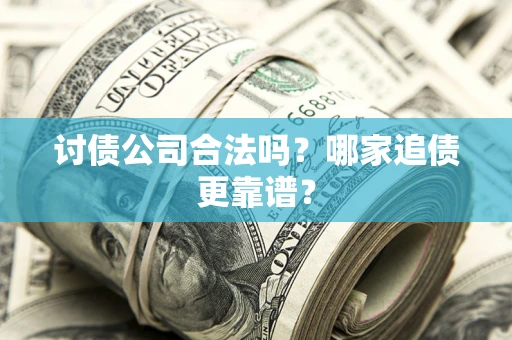武汉讨债公司合法吗？哪家追债更靠谱？
