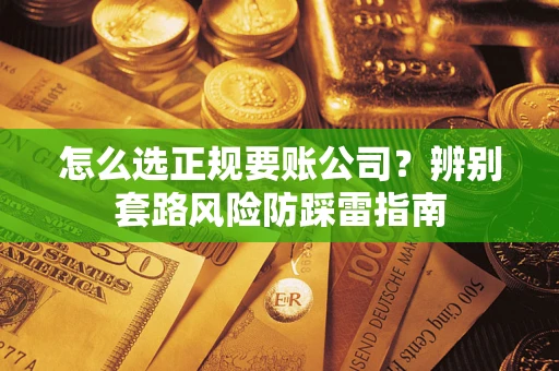 武汉怎么选正规要账公司？辨别套路风险防踩雷指南