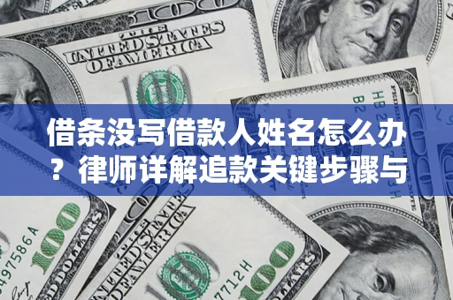 武汉借条没写借款人姓名怎么办？律师详解追款关键步骤与证据链构建