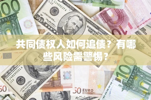武汉共同债权人如何追债？有哪些风险需警惕？