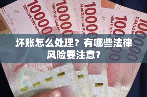 武汉坏账怎么处理？有哪些法律风险要注意？