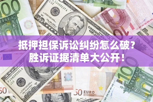 武汉抵押担保诉讼纠纷怎么破？胜诉证据清单大公开！
