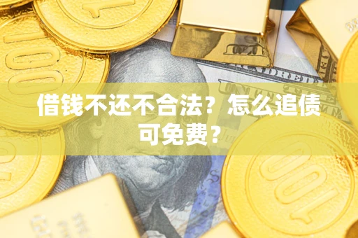 武汉借钱不还不合法？怎么追债可免费？