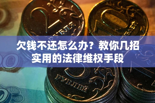武汉欠钱不还怎么办？教你几招实用的法律维权手段