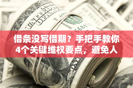 武汉借条没写借期？手把手教你4个关键维权要点，避免人财两空