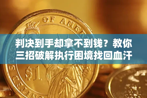 武汉判决到手却拿不到钱？教你三招破解执行困境找回血汗钱