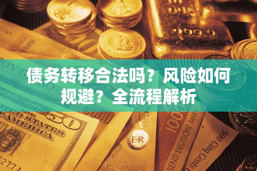 武汉债务转移合法吗？风险如何规避？全流程解析