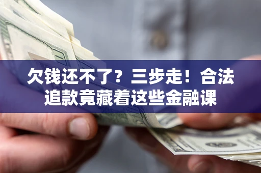 武汉欠钱还不了？三步走！合法追款竟藏着这些金融课