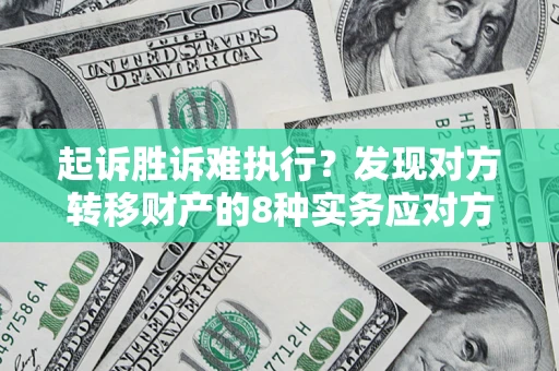 武汉起诉胜诉难执行？发现对方转移财产的8种实务应对方案