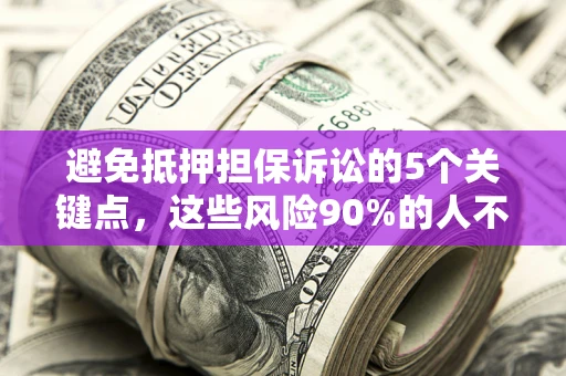 武汉避免抵押担保诉讼的5个关键点，这些风险90%的人不知道！