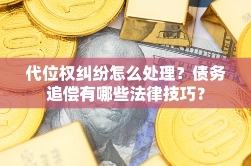 武汉代位权纠纷怎么处理？债务追偿有哪些法律技巧？