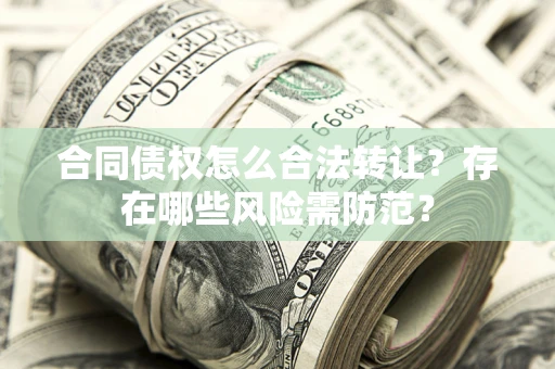 武汉合同债权怎么合法转让？存在哪些风险需防范？