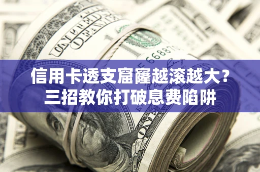 武汉信用卡透支窟窿越滚越大？三招教你打破息费陷阱