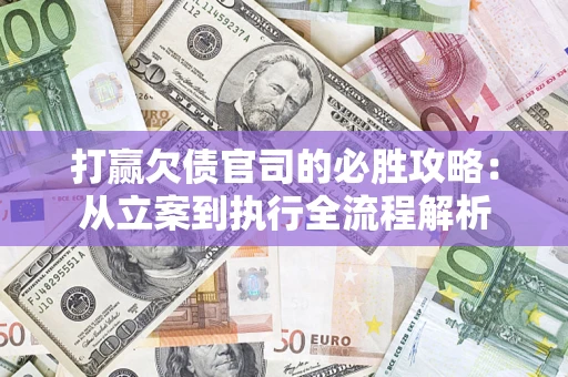 武汉打赢欠债官司的必胜攻略：从立案到执行全流程解析
