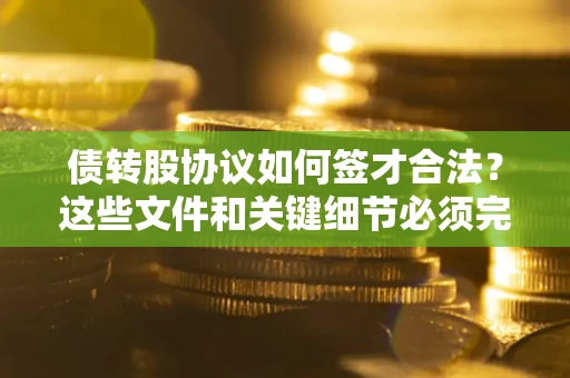 武汉债转股协议如何签才合法？这些文件和关键细节必须完整