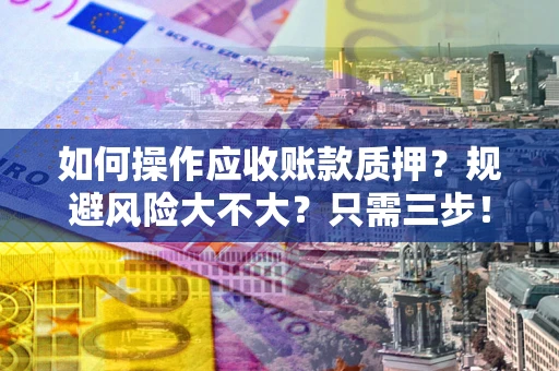 武汉如何操作应收账款质押？规避风险大不大？只需三步！