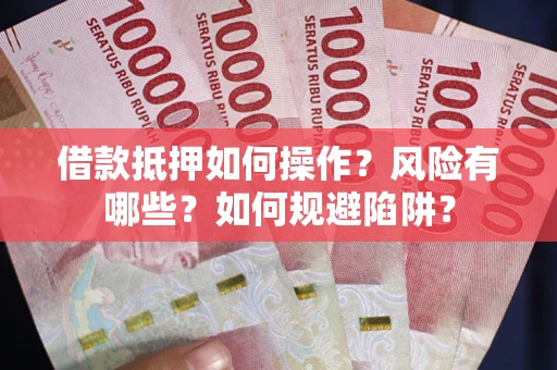 武汉借款抵押如何操作?风险有哪些?如何规避陷阱? 武汉借款抵押如何操作?风险有哪些?如何规避陷阱?