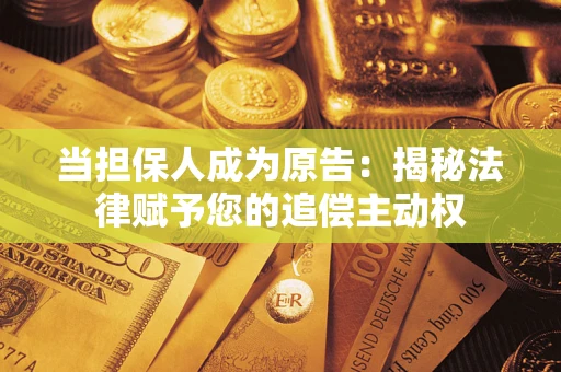 武汉当担保人成为原告:揭秘法律赋予您的追偿主动权 武汉当担保人成为原告:揭秘法律赋予您的追偿主动权