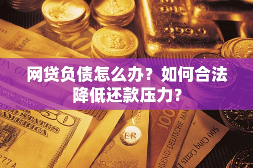 武汉网贷负债怎么办？如何合法降低还款压力？