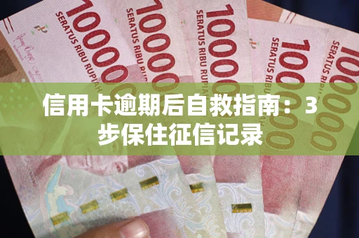 武汉信用卡逾期后自救指南：3步保住征信记录