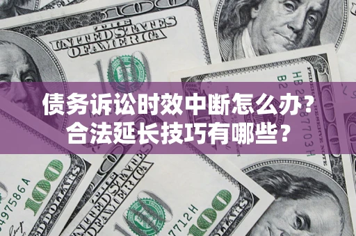 武汉债务诉讼时效中断怎么办？合法延长技巧有哪些？