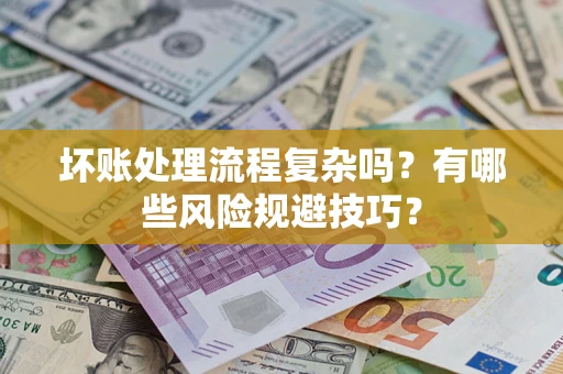 武汉坏账处理流程复杂吗？有哪些风险规避技巧？