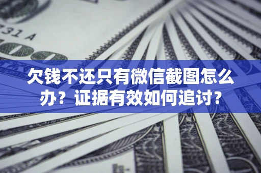 武汉欠钱不还只有微信截图怎么办？证据有效如何追讨？