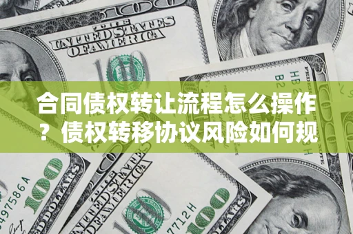 武汉合同债权转让流程怎么操作？债权转移协议风险如何规避？