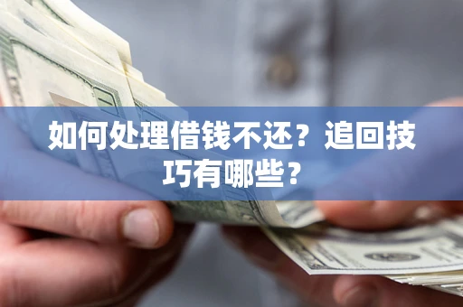 武汉如何处理借钱不还？追回技巧有哪些？