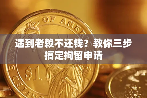 武汉遇到老赖不还钱？教你三步搞定拘留申请