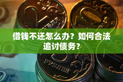 武汉借钱不还怎么办？如何合法追讨债务？