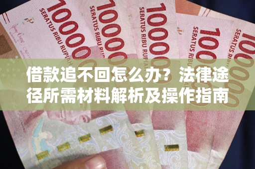 武汉借款追不回怎么办?法律途径所需材料解析及操作指南 武汉借款追不回怎么办?法律途径所需材料解析及操作指南