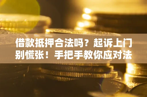 武汉借款抵押合法吗？起诉上门别慌张！手把手教你应对法律程序
