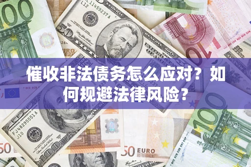 武汉催收非法债务怎么应对？如何规避法律风险？