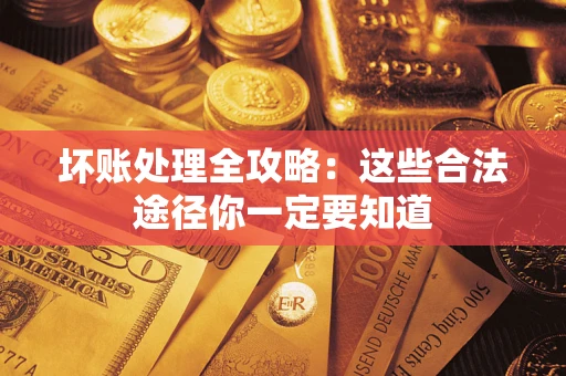 武汉坏账处理全攻略：这些合法途径你一定要知道