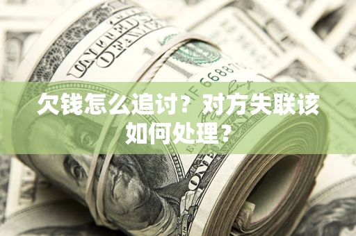 武汉欠钱怎么追讨？对方失联该如何处理？
