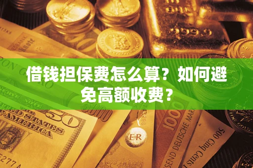 武汉借钱担保费怎么算？如何避免高额收费？