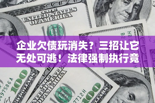 武汉企业欠债玩消失？三招让它无处可逃！法律强制执行竟比讨债公司还狠？