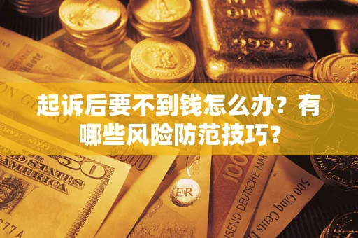 武汉起诉后要不到钱怎么办?有哪些风险防范技巧? 武汉起诉后要不到钱怎么办?有哪些风险防范技巧?