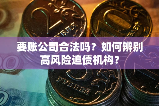 武汉要账公司合法吗？如何辨别高风险追债机构？