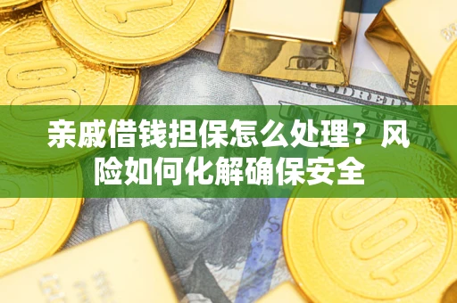 武汉亲戚借钱担保怎么处理？风险如何化解确保安全