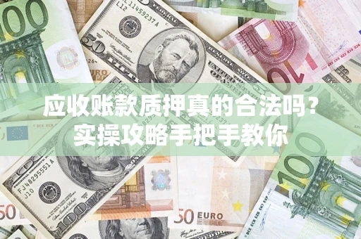 武汉应收账款质押真的合法吗？实操攻略手把手教你