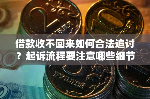 武汉借款收不回来如何合法追讨？起诉流程要注意哪些细节？