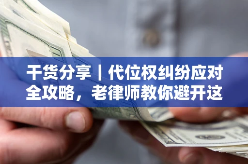 武汉干货分享｜代位权纠纷应对全攻略，老律师教你避开这5大雷区