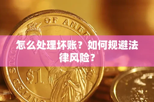 武汉怎么处理坏账？如何规避法律风险？
