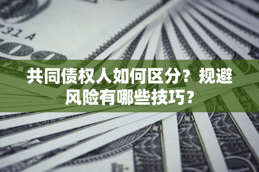武汉共同债权人如何区分？规避风险有哪些技巧？