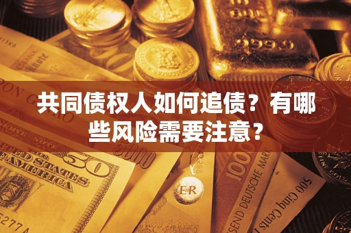 武汉共同债权人如何追债？有哪些风险需要注意？