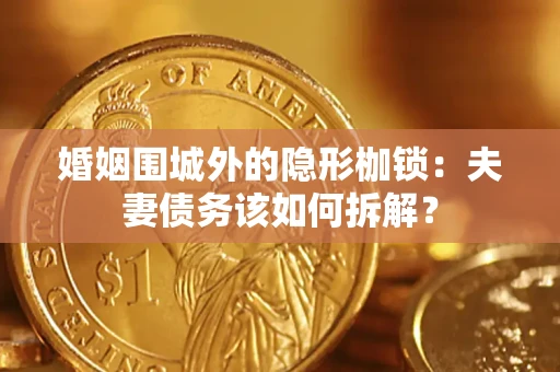 武汉婚姻围城外的隐形枷锁：夫妻债务该如何拆解？