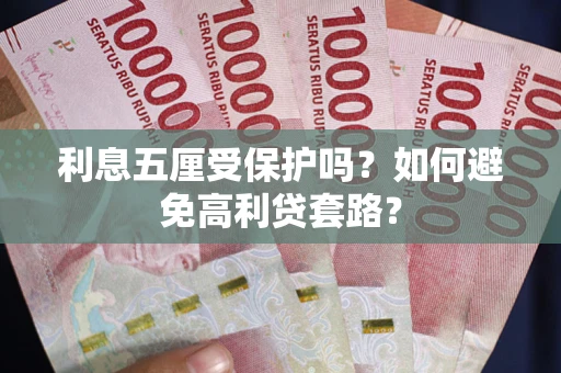 武汉利息五厘受保护吗？如何避免高利贷套路？